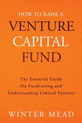 How To Raise A Venture Capital Fund: The Essential Guide on Fundraising and Understanding Limited Partners - Paperback