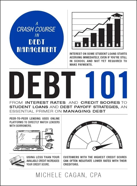 Debt 101: From Interest Rates and Credit Scores to Student Loans and Debt Payoff Strategies, an Essential Primer on Managing Deb - Hardcover