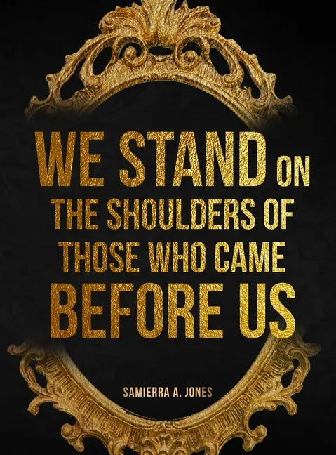 We Stand on the Shoulders of Those Who Came Before Us - Hardcover