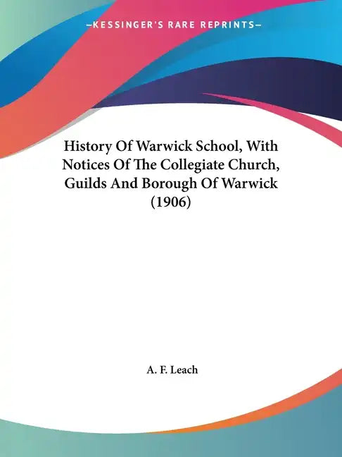 History Of Warwick School, With Notices Of The Collegiate Church, Guilds And Borough Of Warwick (1906) - Paperback