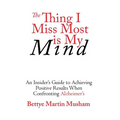 The Thing I Miss Most Is My Mind: An Insider's Guide to Achieving Positive Results When Confronting Alzheimer's - Paperback