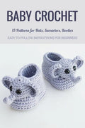 Baby Crochet: 13 Patterns for Hats, Swearters, Booties - Easy to Follow Instructions for Beginners: Gift Ideas for Holiday - Paperback