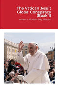 The Vatican Jesuit Global Conspiracy (Book 1): America, Modern Day Babylon - Paperback