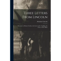 Three Letters From Lincoln: the Letter to Horace Greeley, the Letter to J.C. Conkling, the Letter to Mrs. Bixby - Paperback