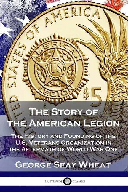 The Story of the American Legion: The History and Founding of the U.S. Veterans Organization in the Aftermath of World War One - Paperback