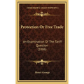 Protection Or Free Trade: An Examination Of The Tariff Question (1886) - Hardcover
