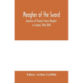 Meagher of the sword: speeches of Thomas Francis Meagher in Ireland, 1846-1848: his narrative of events in Ireland in July 1848, personal re - Paperback