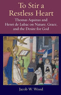 To Stir a Restless Heart: Thomas Aquinas and Henri de Lubac on Nature, Grace, and the Desire for God - Paperback