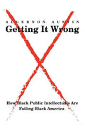 Getting It Wrong: How Black Public Intellectuals Are Failing Black America - Paperback