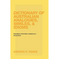 Dictionary of Australian Analogies, Similes, & Idioms: Descriptive, Informative, Audacious in the Extreme - Paperback