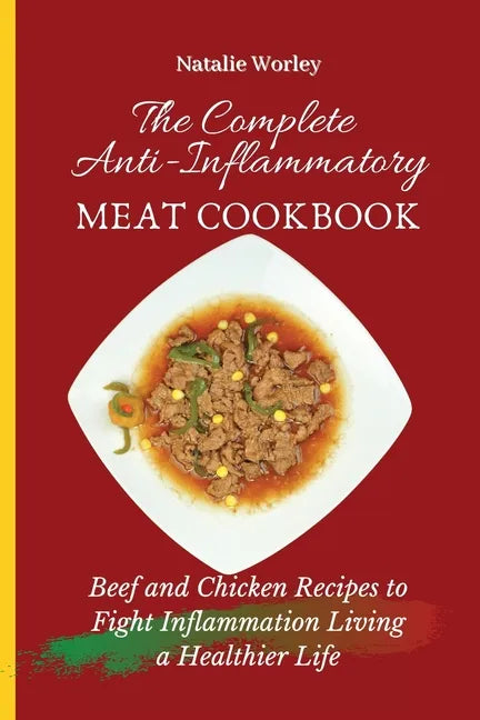 The Complete Anti-Inflammatory Meat Cookbook: Beef and Chicken Recipes to Fight Inflammation living a Healthier life - Paperback