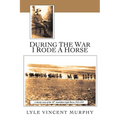 During the War I Rode a Horse: A Cheeky Story of the 10th Australian Light Horse 1914-1919 - Paperback