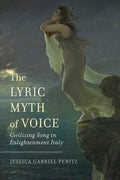 The Lyric Myth of Voice: Civilizing Song in Enlightenment Italy - Hardcover