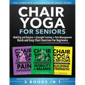 Chair Yoga For Seniors 3 in 1 The Complete Collection: Mobility and Balance + Strength Training + Pain Management Quick and Easy Chair Exercises For B - Paperback