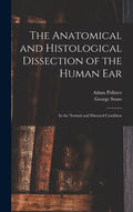 The Anatomical and Histological Dissection of the Human Ear: in the Normal and Diseased Condition - Hardcover