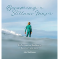 Becoming a Stillness Ninja: Reflections on Resilience, Recovery and Love - Hardcover