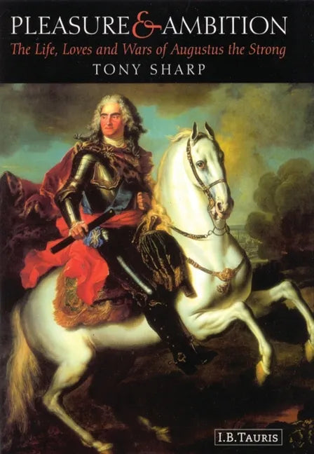 Pleasure and Ambition: The Life, Loves and Wars of Augustus the Strong - Paperback