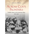 Across God's Frontiers: Catholic Sisters in the American West, 1850-1920 - Paperback