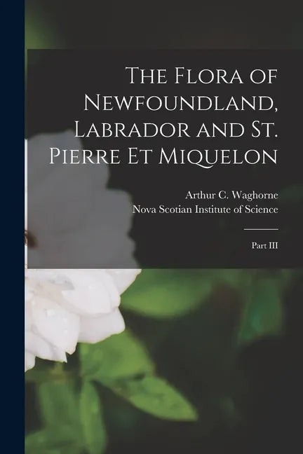The Flora of Newfoundland, Labrador and St. Pierre Et Miquelon [microform]: Part III - Paperback