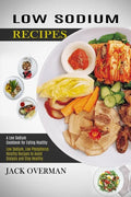 Low Sodium Recipes: A Low Sodium Cookbook for Eating Healthy (Low Sodium, Low Phosphorus Healthy Recipes to Avoid Dialysis and Stay Health - Paperback
