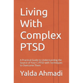 Living With Complex PTSD: A Practical Guide to Understanding the Source of Your C-PTSD with Techniques to Overcome Them - Paperback