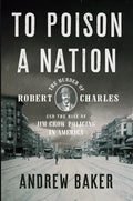 To Poison a Nation: The Murder of Robert Charles and the Rise of Jim Crow Policing in America - Hardcover