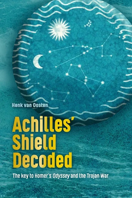 Achilles' Shield Decoded: The key to Homer's Odyssey and the Trojan War - Paperback