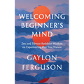 Welcoming Beginner's Mind: Zen and Tibetan Buddhist Wisdom on Experiencing Our True Nature - Paperback