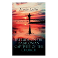 Prelude on the Babylonian Captivity of the Church: Theological Treatise on Sacraments of the Catholic Church - Paperback