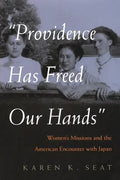 Providence Has Freed Our Hands: Women's Missions and the American Encounter with Japan - Hardcover