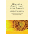 Healing a Child's Heart After Divorce: 100 Practical Ideas for Families, Friends and Caregivers - Paperback