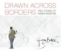 Drawn Across Borders: True Stories of Human Migration - Hardcover