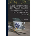 Guide for Drawing the Acanthus, and Every Description of Ornamental Foliage - Paperback