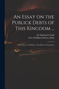 An Essay on the Publick Debts of This Kingdom ...: in a Letter to a Member of the House of Commons - Paperback