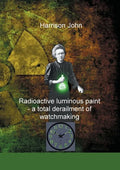 Radioactive Luminous Paint - a cardinal derailment of watchmaking: A little book about a monumental problem - Paperback