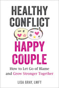 Healthy Conflict, Happy Couple: How to Let Go of Blame and Grow Stronger Together - Paperback