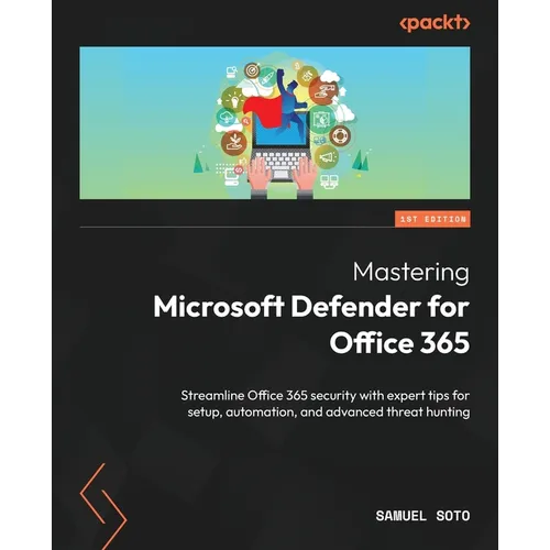 Mastering Microsoft Defender for Office 365: Streamline Office 365 security with expert tips for setup, automation, and advanced threat hunting - Paperback