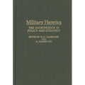 Military Heretics: The Unorthodox in Policy and Strategy - Hardcover