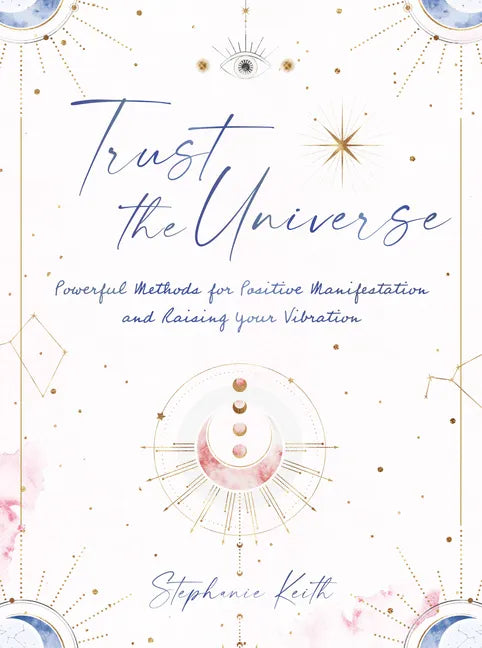 Trust the Universe: Powerful Methods for Positive Manifestations and Raising Your Vibration - Hardcover