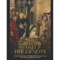 The Cathars and Huguenots: The History and Legacy of the Major French Christian Groups Who Were Persecuted by the Catholics - Paperback