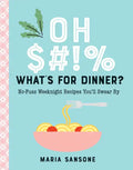Oh $#!% What's for Dinner?: No-Fuss Weeknight Recipes You'll Swear by - Hardcover