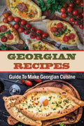 Georgian Recipes: Guide To Make Georgian Cuisine: How To Make Georgian Food - Paperback