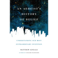 An Atheist's History of Belief: Understanding Our Most Extraordinary Invention - Paperback