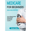 Medicare for Beginners 2024-2025 Edition Simplified Guide: Uncover Affordable Healthcare Secrets and Discover the Optimal Plan for You and Your Loved - Paperback
