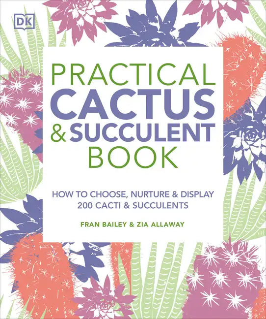 Practical Cactus and Succulent Book: The Definitive Guide to Choosing, Displaying, and Caring for More Than 200 Cacti - Paperback