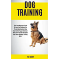 Dog Training: Self Help Beginners Guide To Learn How To Raise The Perfect And Obedient Dog And Control Puppy Behaviour And Learn Val - Paperback