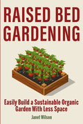Raised Bed Gardening: Easily Build a Sustainable Organic Garden With Less Space - Paperback