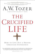 The Crucified Life: How to Live Out a Deeper Christian Experience - Paperback