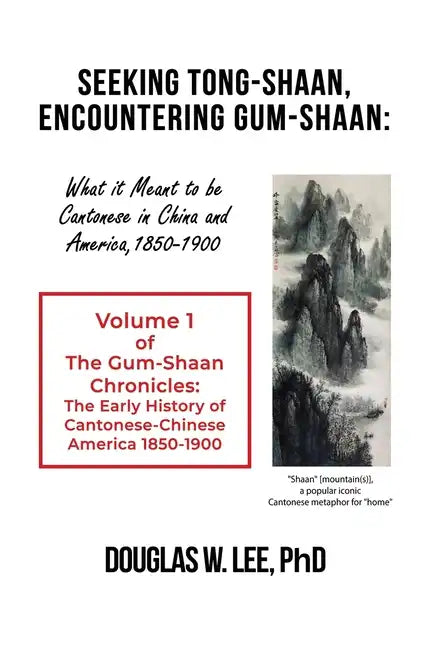 Seeking Tong-Shaan, Encountering Gum-Shaan: What it Meant to Be Cantonese in China and America, 1850-1900: The Gum-Shaan Chronicles: Volume 1 - Paperback