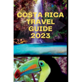 Costa Rica Travel Guide 2023: "Tropical Paradise Explored: Unlocking Costa Rica's Wonders" - Paperback